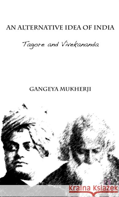 An Alternative Idea of India: Tagore and Vivekananda Mukherji, Gangeya 9780415676939 Routledge India