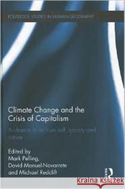 Climate Change and the Crisis of Capitalism : A Chance to Reclaim, Self, Society and Nature Mark Pelling David Manuel Navarrete Michael Redclift 9780415676946