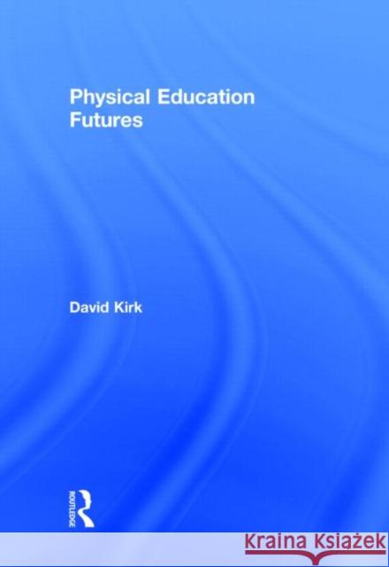 Physical Education Futures David Kirk 9780415677363 Routledge