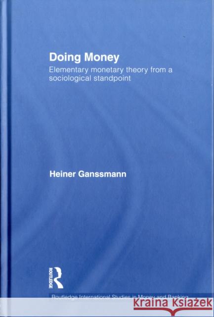 Doing Money: Elementary Monetary Theory from a Sociological Standpoint Ganßmann, Heiner 9780415677387 Routledge