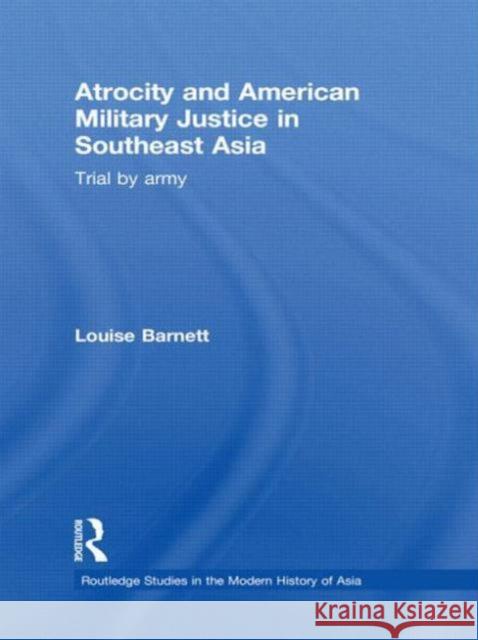 Atrocity and American Military Justice in Southeast Asia: Trial by Army Barnett, Louise 9780415677554 Routledge