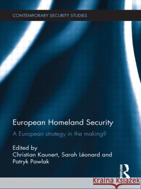 European Homeland Security : A European Strategy in the Making? Christian Kaunert Sarah Leonard Patryk Pawlak 9780415677943 Routledge
