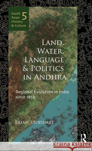 Land, Water, Language and Politics in Andhra: Regional Evolution in India Since 1850 Stoddart, Brian 9780415677950 South Asian History and Culture