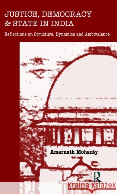 Justice, Democracy and State in India: Reflections on Structure, Dynamics and Ambivalence Mohanty, Amarnath 9780415677974