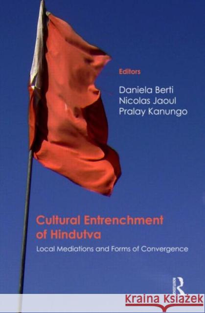 Cultural Entrenchment of Hindutva: Local Mediations and Forms of Convergence Berti, Daniela 9780415677998