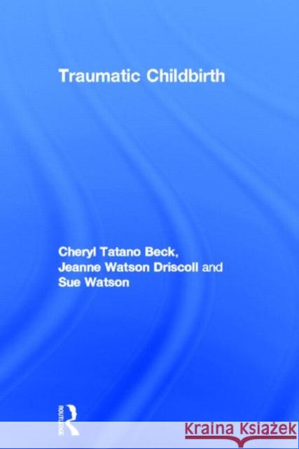 Traumatic Childbirth Cheryl Beck Jeanne Driscoll Sue Watson 9780415678094