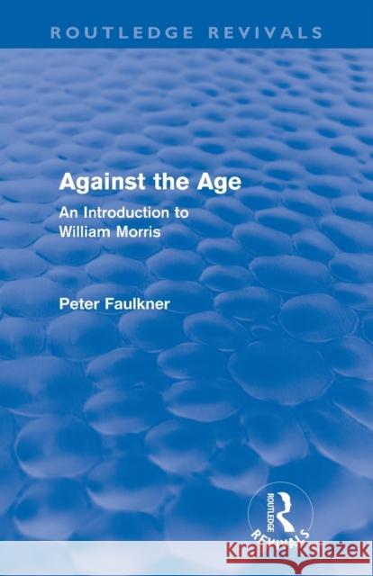 Against the Age (Routledge Revivals): An Introduction to William Morris Faulkner, Peter 9780415678278 Routledge