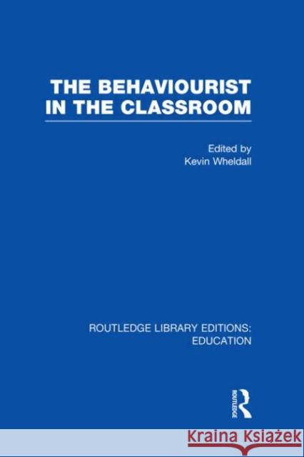 The Behaviourist in the Classroom Kevin Wheldall 9780415678469