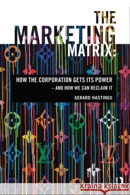 The Marketing Matrix: How the Corporation Gets Its Power - And How We Can Reclaim It Hastings, Gerard 9780415678629 0