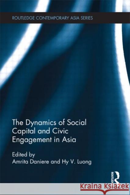 The Dynamics of Social Capital and Civic Engagement in Asia Amrita Daniere Hy Van Luong 9780415678698 Routledge