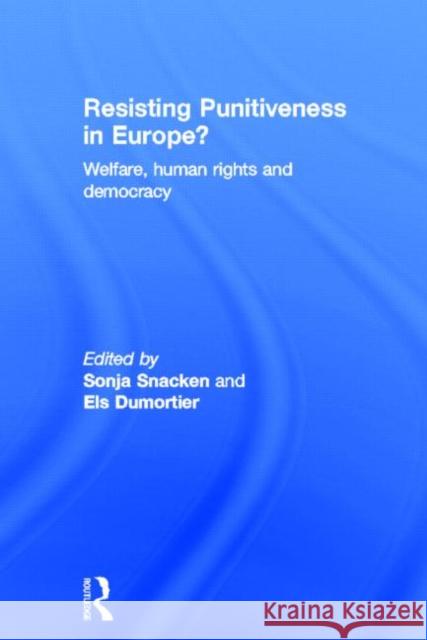 Resisting Punitiveness in Europe? : Welfare, Human Rights and Democracy Sonja Snacken Els Dumortier 9780415678926