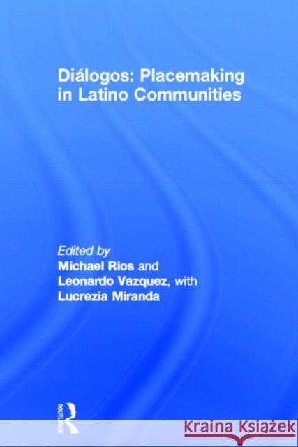 Dialogos: Placemaking in Latino Communities Michael Rios Leonardo Vazquez 9780415679008