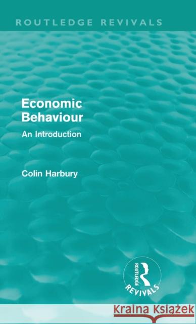 Economic Behaviour (Routledge Revivals): An Introduction Harbury, Colin 9780415679114 Routledge