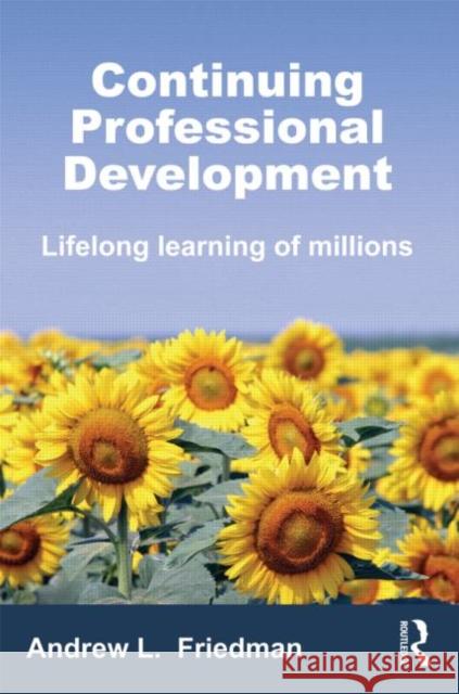 Continuing Professional Development: Lifelong Learning of Millions Friedman, Andrew L. 9780415679251 0