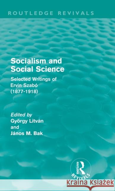 Socialism and Social Science (Routledge Revivals): Selected Writings of Ervin Szabó (1877-1918) Litván, György 9780415679404 Routledge