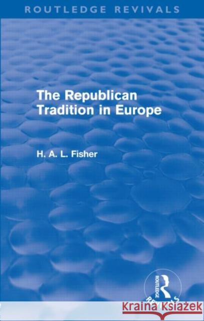 The Republican Tradition in Europe H. A. L. Fisher 9780415679534 Routledge