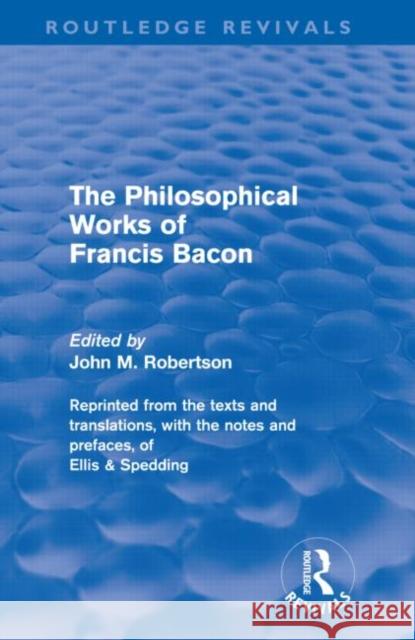 The Philosophical Works of Francis Bacon John M. Robertson 9780415679558 Routledge