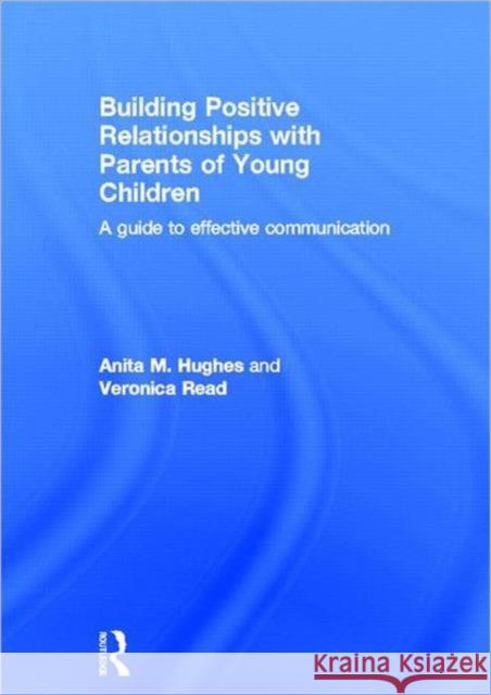 Building Positive Relationships with Parents of Young Children : A guide to effective communication Anita M. Hughes Veronica Read 9780415679565