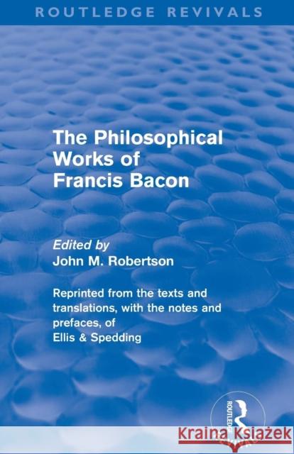 The Philosophical Works of Francis Bacon Robertson, John M. 9780415679602 Routledge