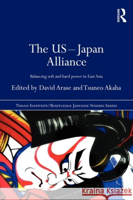 The Us-Japan Alliance: Balancing Soft and Hard Power in East Asia Arase, David 9780415679732