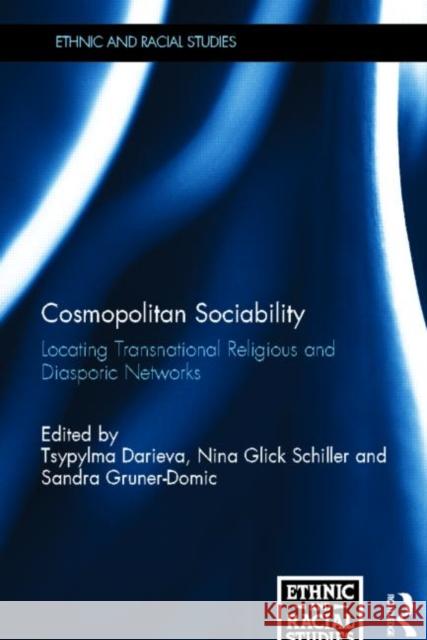 Cosmopolitan Sociability : Locating Transnational Religious and Diasporic Networks Tsypylma Darieva Nina Glic Sandra Gruner-Domic 9780415679992