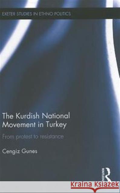 The Kurdish National Movement in Turkey : From Protest to Resistance Cengiz Gunes 9780415680479