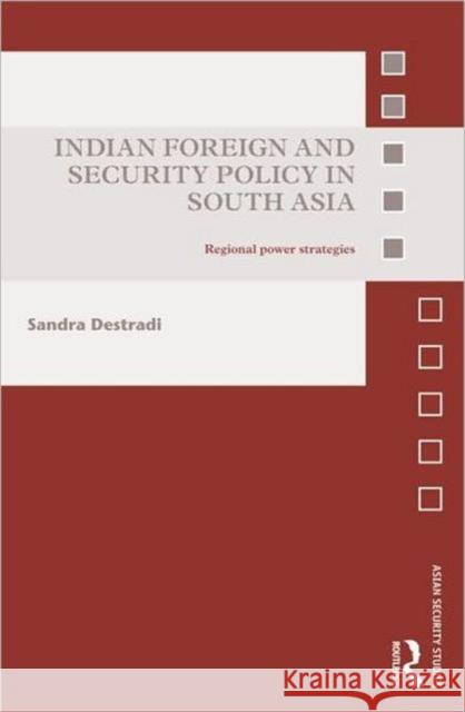 Indian Foreign and Security Policy in South Asia: Regional Power Strategies Destradi, Sandra 9780415680783