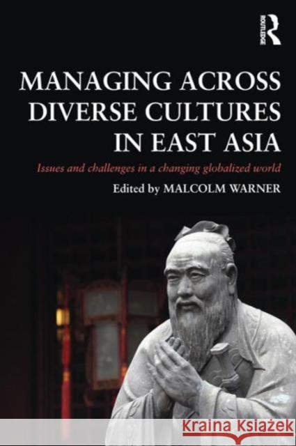 Managing Across Diverse Cultures in East Asia: Issues and Challenges in a Changing Globalized World Warner, Malcolm 9780415680905