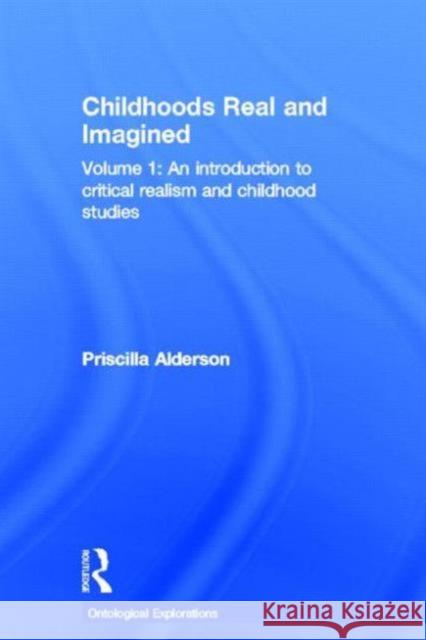 Childhoods Real and Imagined: Volume 1: An Introduction to Critical Realism and Childhood Studies Alderson, Priscilla 9780415680974 Routledge