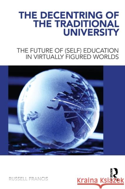 The Decentring of the Traditional University: The Future of (Self) Education in Virtually Figured Worlds Francis, Russell 9780415681001