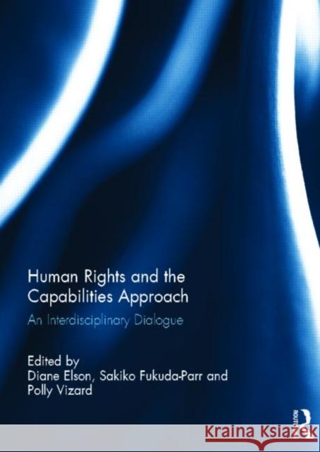 Human Rights and the Capabilities Approach : An Interdisciplinary Dialogue Diane Elson Sakiko Fukuda-Parr Polly Vizard 9780415681032 Routledge