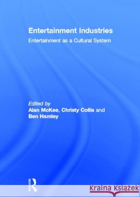Entertainment Industries : Entertainment as a Cultural System Alan McKee Christy Collis Ben Hamley 9780415681049 Routledge