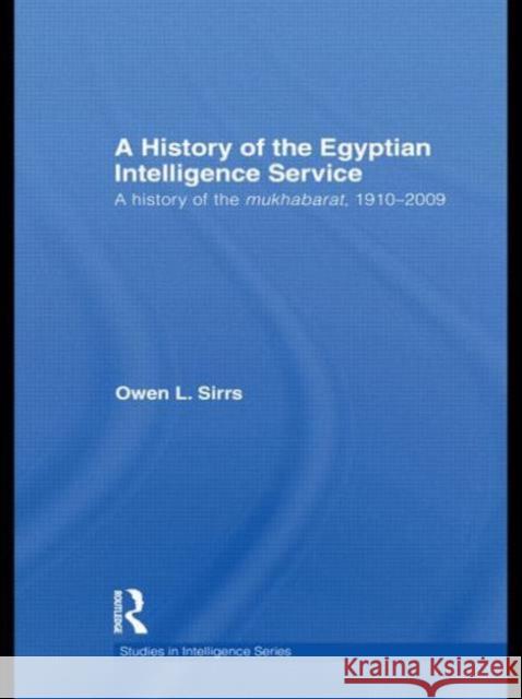 The Egyptian Intelligence Service: A History of the Mukhabarat, 1910-2009 Sirrs, Owen L. 9780415681759 Routledge