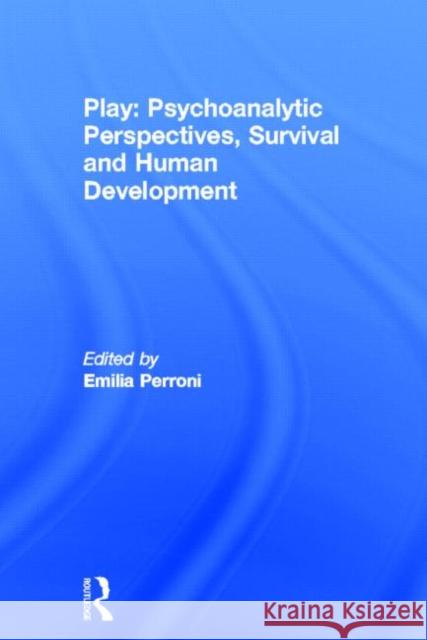 Play: Psychoanalytic Perspectives, Survival and Human Development Emilia Perroni 9780415682077 Routledge