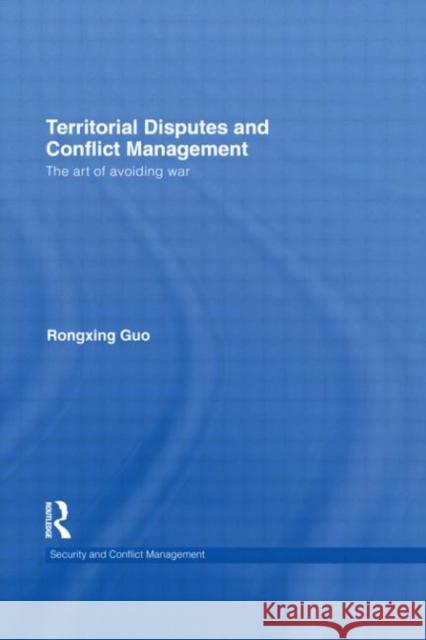 Territorial Disputes and Conflict Management : The art of avoiding war Rongxing Guo 9780415682091