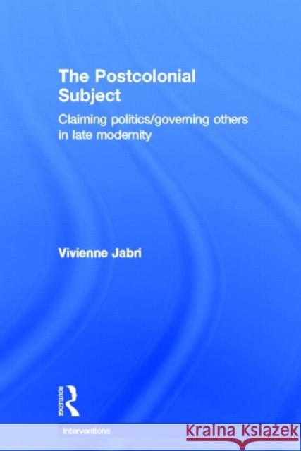 The Postcolonial Subject : Claiming Politics/Governing Others in Late Modernity Vivienne Jabri 9780415682107