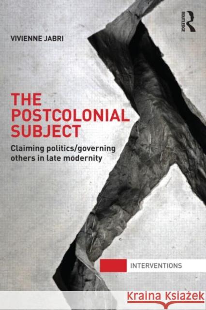 The Postcolonial Subject: Claiming Politics/Governing Others in Late Modernity Jabri, Vivienne 9780415682114