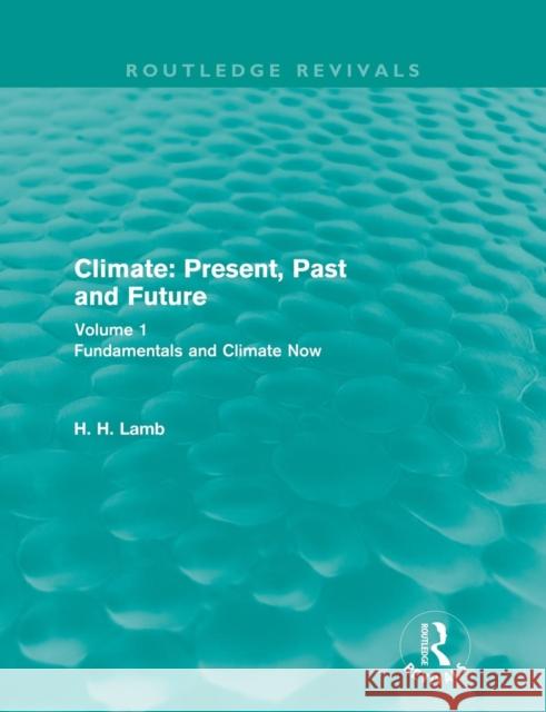 Climate: Present, Past and Future (Routledge Revivals): Volume 1: Fundamentals and Climate Now Lamb, H. H. 9780415682220 Routledge