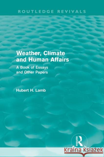 Weather, Climate and Human Affairs (Routledge Revivals): A Book of Essays and Other Papers Lamb, H. H. 9780415682244 Routledge