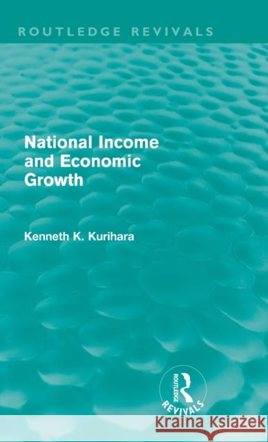 National Income and Economic Growth (Routledge Revivals) Kurihara, Kenneth Kenkichi 9780415682374 Routledge