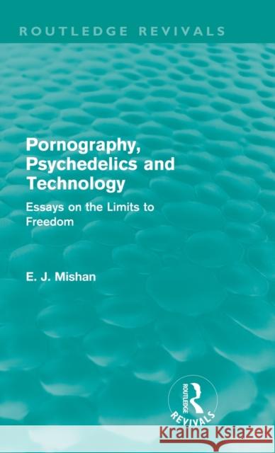 Pornography, Psychedelics and Technology (Routledge Revivals): Essays on the Limits to Freedom Mishan, E. 9780415682473