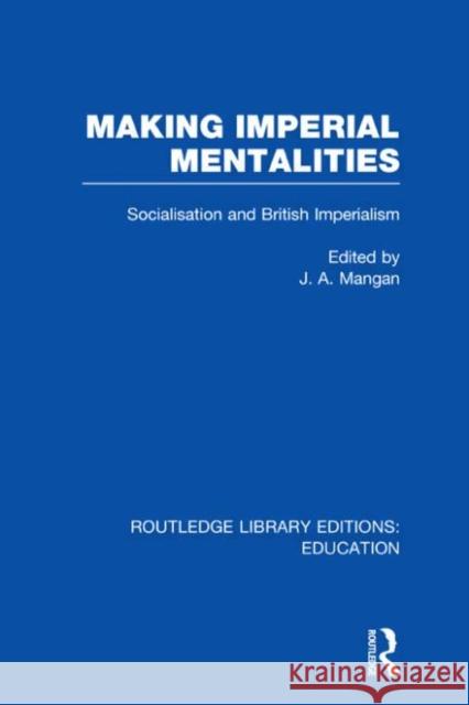 Making Imperial Mentalities : Socialisation and British Imperialism J. A. Mangan 9780415682589 Routledge