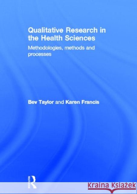 Qualitative Research in the Health Sciences: Methodologies, Methods and Processes Taylor, Bev 9780415682602 Routledge