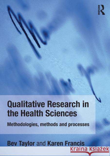 Qualitative Research in the Health Sciences: Methodologies, Methods and Processes Taylor, Bev 9780415682619 0