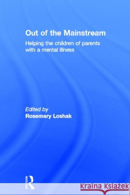 Out of the Mainstream: Helping the Children of Parents with a Mental Illness: Helping the Children of Parents with a Mental Illness Loshak, Rosemary 9780415682695 Routledge