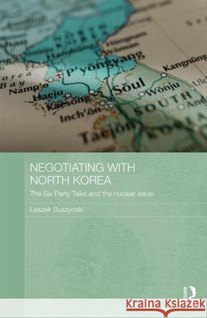 Negotiating with North Korea: The Six Party Talks and the Nuclear Issue Buszynski, Leszek 9780415682732