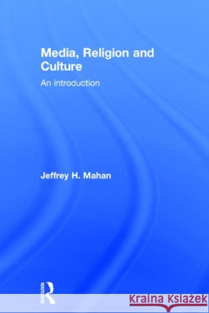Media, Religion and Culture: An Introduction Mahan, Jeffrey 9780415683180
