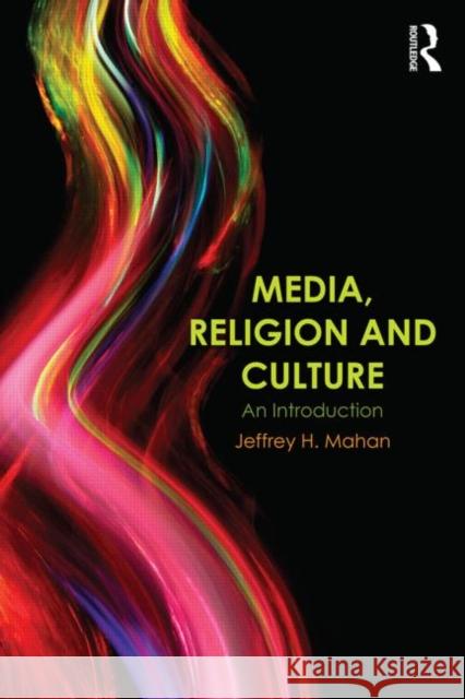 Media, Religion and Culture: An Introduction Mahan, Jeffrey 9780415683203