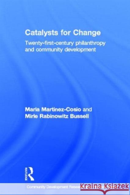 Catalysts for Change: Twenty-First Century Philanthropy and Community Development Martinez-Cosio, Maria 9780415683227