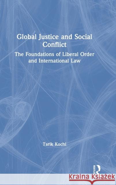 Global Justice and Social Conflict: The Foundations of Liberal Order and International Law Kochi, Tarik 9780415683470
